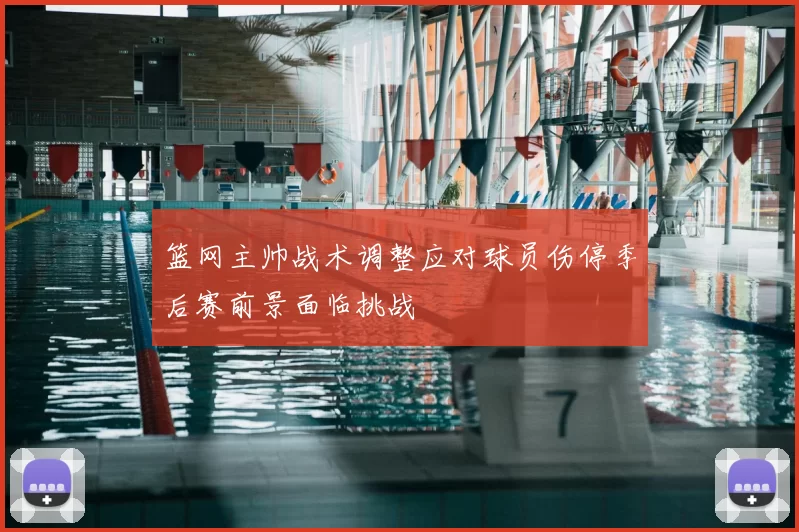 篮网主帅战术调整应对球员伤停季后赛前景面临挑战