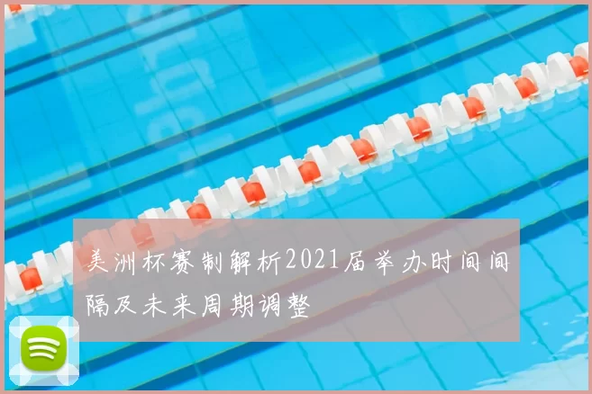 美洲杯赛制解析2021届举办时间间隔及未来周期调整