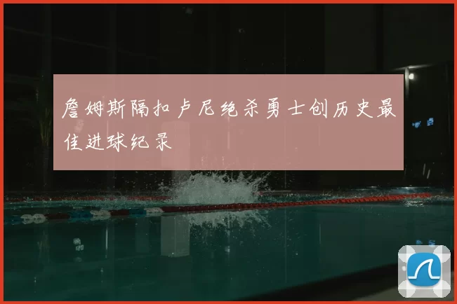 詹姆斯隔扣卢尼绝杀勇士创历史最佳进球纪录