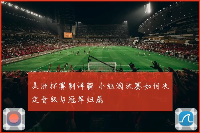 美洲杯赛制详解 小组淘汰赛如何决定晋级与冠军归属