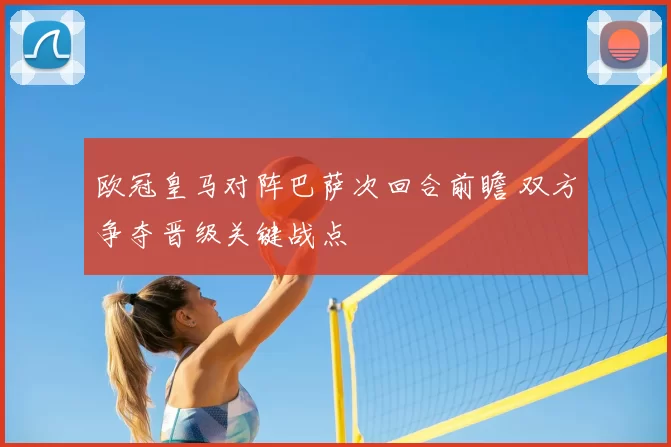 欧冠皇马对阵巴萨次回合前瞻 双方争夺晋级关键战点