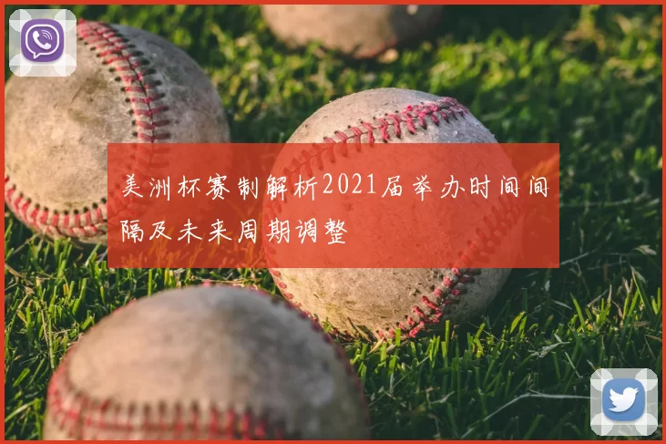 美洲杯赛制解析2021届举办时间间隔及未来周期调整