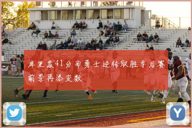 库里轰41分率勇士逆转取胜季后赛前景再添变数