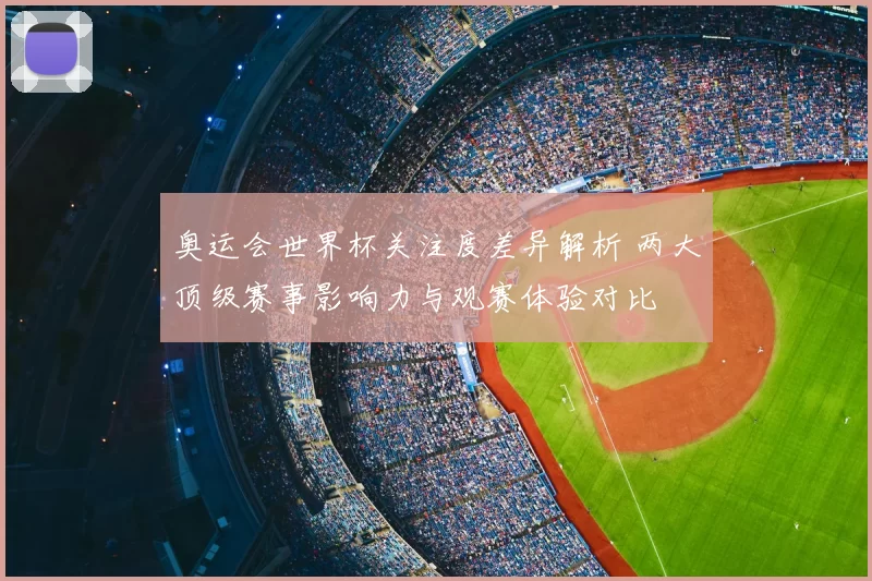 奥运会世界杯关注度差异解析 两大顶级赛事影响力与观赛体验对比
