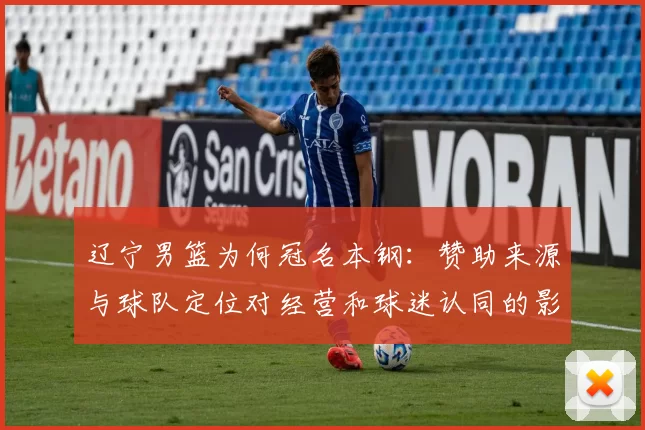 辽宁男篮为何冠名本钢：赞助来源与球队定位对经营和球迷认同的影响解读