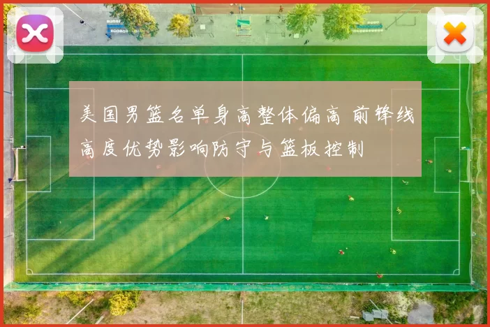 美国男篮名单身高整体偏高 前锋线高度优势影响防守与篮板控制