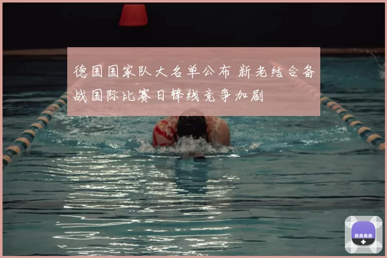 德国国家队大名单公布 新老结合备战国际比赛日锋线竞争加剧