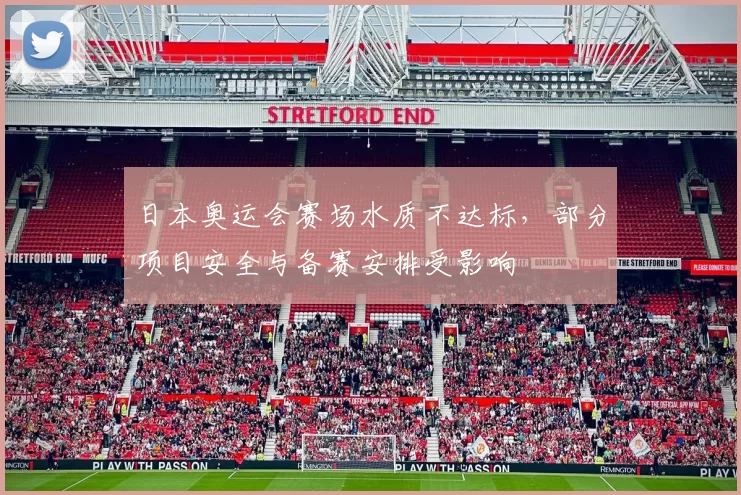 日本奥运会赛场水质不达标，部分项目安全与备赛安排受影响