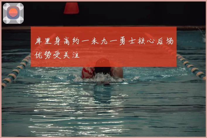 库里身高约一米九一勇士核心后场优势受关注