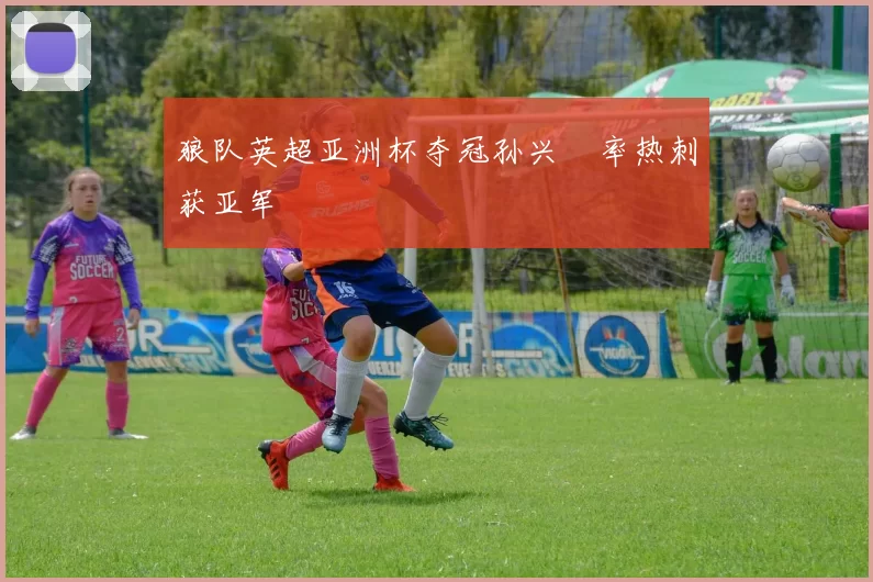 狼队英超亚洲杯夺冠孙兴慜率热刺获亚军