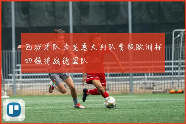 西班牙队力克意大利队晋级欧洲杯四强将战德国队