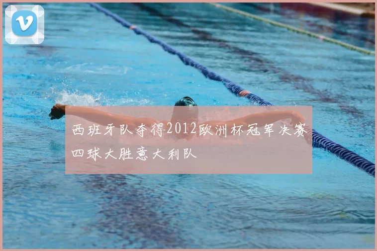 西班牙队夺得2012欧洲杯冠军决赛四球大胜意大利队