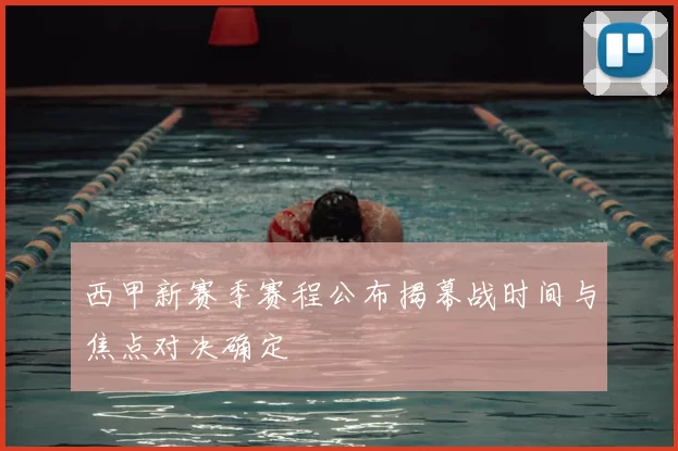 西甲新赛季赛程公布揭幕战时间与焦点对决确定