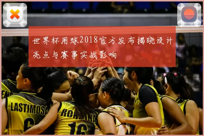 世界杯用球2018官方发布揭晓设计亮点与赛事实战影响