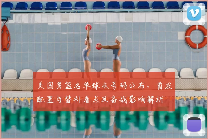 美国男篮名单球衣号码公布，首发配置与替补看点及备战影响解析